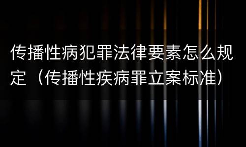传播性病犯罪法律要素怎么规定（传播性疾病罪立案标准）