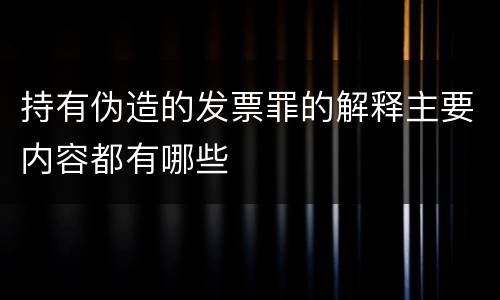 持有伪造的发票罪的解释主要内容都有哪些