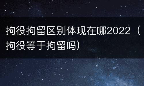 拘役拘留区别体现在哪2022（拘役等于拘留吗）