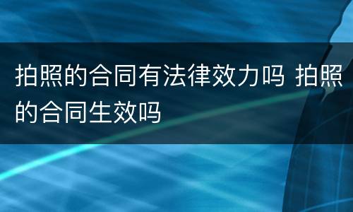拍照的合同有法律效力吗 拍照的合同生效吗