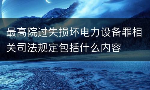最高院过失损坏电力设备罪相关司法规定包括什么内容