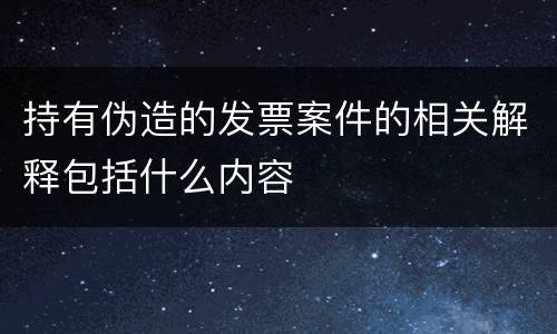 持有伪造的发票案件的相关解释包括什么内容