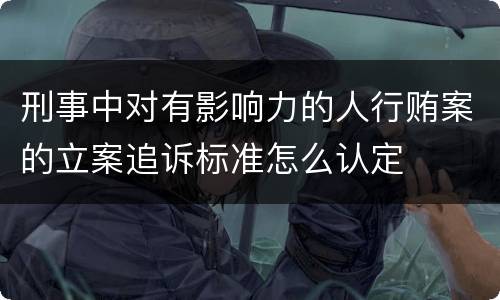 刑事中对有影响力的人行贿案的立案追诉标准怎么认定