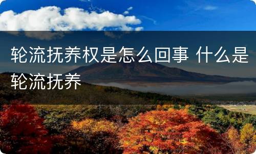 轮流抚养权是怎么回事 什么是轮流抚养