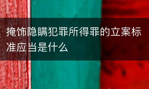 掩饰隐瞒犯罪所得罪的立案标准应当是什么