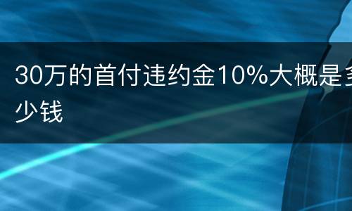 30万的首付违约金10%大概是多少钱