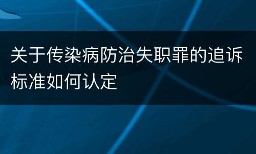 关于传染病防治失职罪的追诉标准如何认定