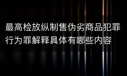 最高检放纵制售伪劣商品犯罪行为罪解释具体有哪些内容