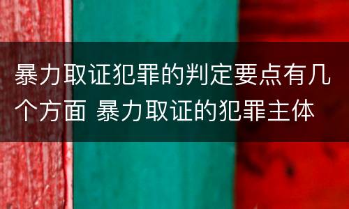 暴力取证犯罪的判定要点有几个方面 暴力取证的犯罪主体