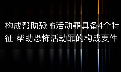 构成帮助恐怖活动罪具备4个特征 帮助恐怖活动罪的构成要件