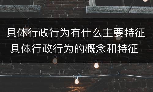 具体行政行为有什么主要特征 具体行政行为的概念和特征
