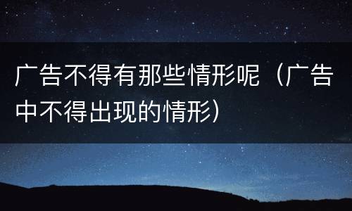 广告不得有那些情形呢（广告中不得出现的情形）