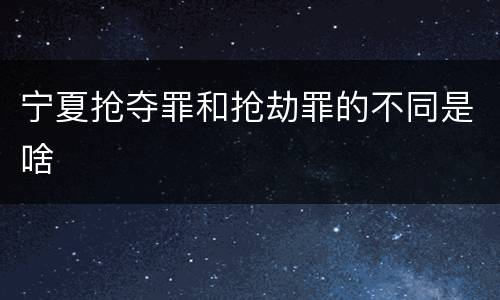 宁夏抢夺罪和抢劫罪的不同是啥