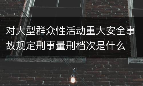 对大型群众性活动重大安全事故规定刑事量刑档次是什么