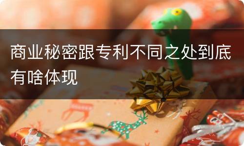 商业秘密跟专利不同之处到底有啥体现