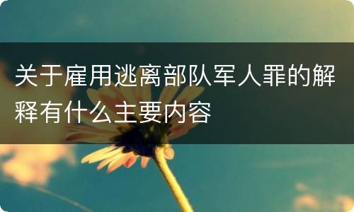 关于雇用逃离部队军人罪的解释有什么主要内容