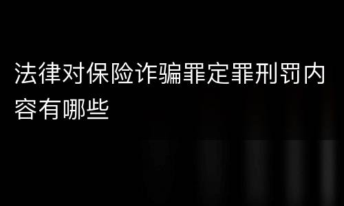 法律对保险诈骗罪定罪刑罚内容有哪些