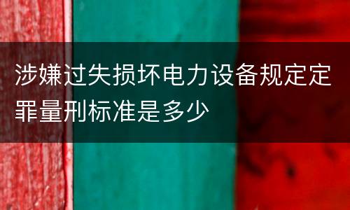 涉嫌过失损坏电力设备规定定罪量刑标准是多少