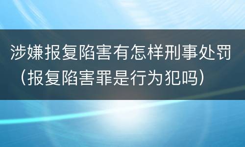 涉嫌报复陷害有怎样刑事处罚（报复陷害罪是行为犯吗）