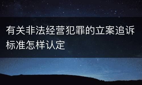 有关非法经营犯罪的立案追诉标准怎样认定