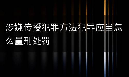涉嫌传授犯罪方法犯罪应当怎么量刑处罚