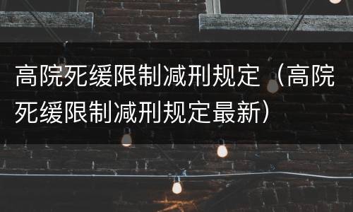 高院死缓限制减刑规定（高院死缓限制减刑规定最新）