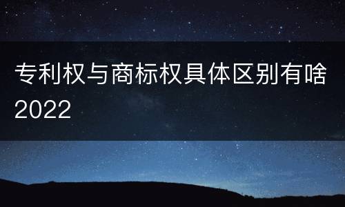 专利权与商标权具体区别有啥2022