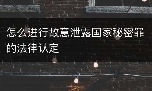 怎么进行故意泄露国家秘密罪的法律认定