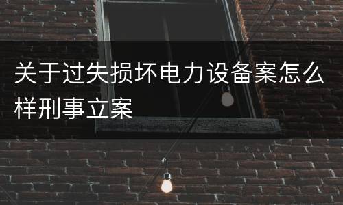 关于过失损坏电力设备案怎么样刑事立案