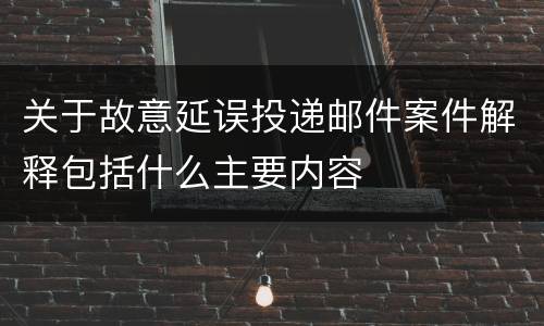 关于故意延误投递邮件案件解释包括什么主要内容