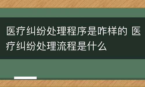 医疗纠纷处理程序是咋样的 医疗纠纷处理流程是什么