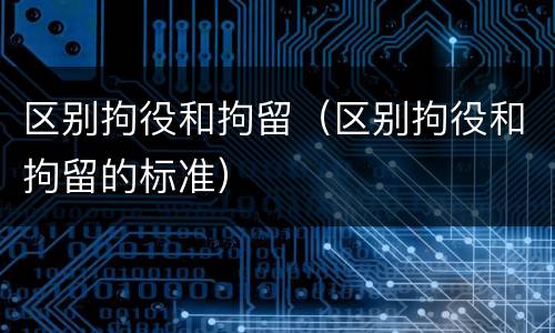区别拘役和拘留（区别拘役和拘留的标准）