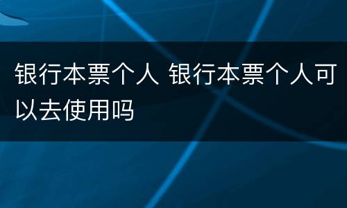 银行本票个人 银行本票个人可以去使用吗