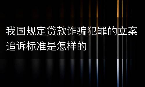 我国规定贷款诈骗犯罪的立案追诉标准是怎样的