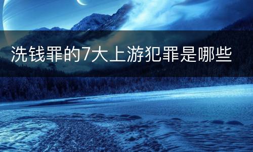 洗钱罪的7大上游犯罪是哪些