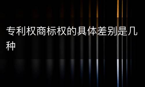 专利权商标权的具体差别是几种