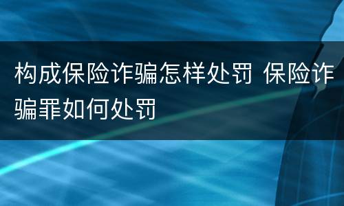构成保险诈骗怎样处罚 保险诈骗罪如何处罚