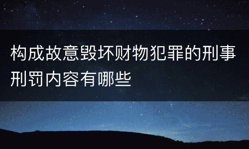 构成故意毁坏财物犯罪的刑事刑罚内容有哪些