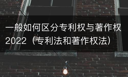 一般如何区分专利权与著作权2022（专利法和著作权法）