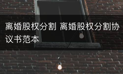 离婚股权分割 离婚股权分割协议书范本