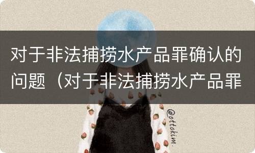 对于非法捕捞水产品罪确认的问题（对于非法捕捞水产品罪确认的问题有）