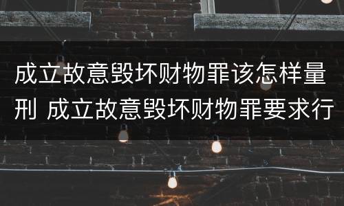 成立故意毁坏财物罪该怎样量刑 成立故意毁坏财物罪要求行为人认识到