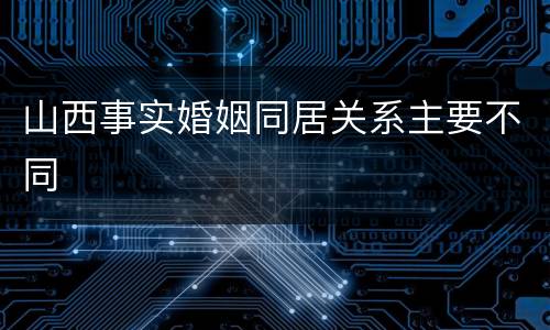 山西事实婚姻同居关系主要不同