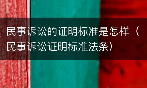 民事诉讼的证明标准是怎样（民事诉讼证明标准法条）