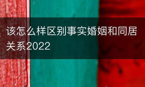该怎么样区别事实婚姻和同居关系2022