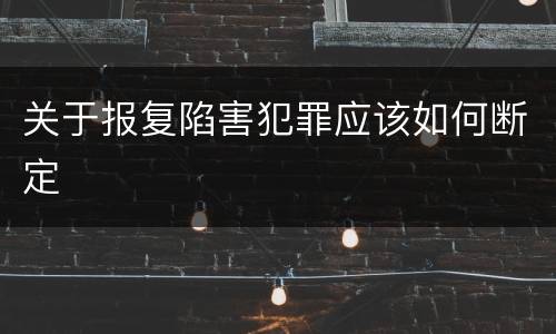 关于报复陷害犯罪应该如何断定