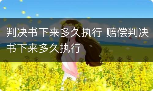 判决书下来多久执行 赔偿判决书下来多久执行