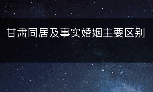 甘肃同居及事实婚姻主要区别