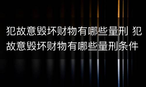 犯故意毁坏财物有哪些量刑 犯故意毁坏财物有哪些量刑条件