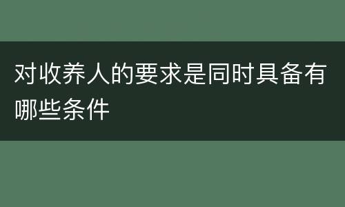 对收养人的要求是同时具备有哪些条件